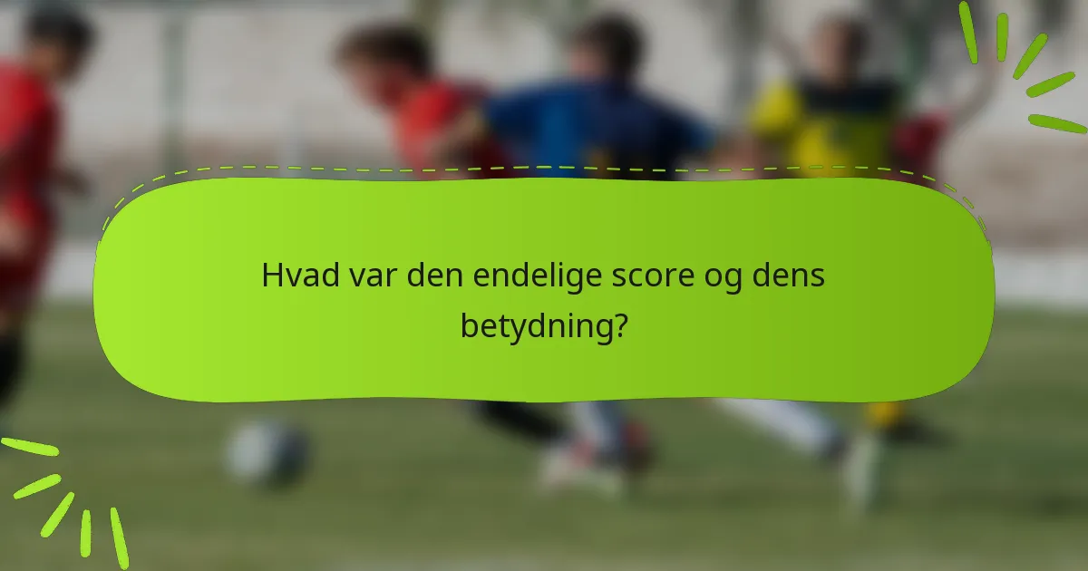 Hvad var den endelige score og dens betydning?