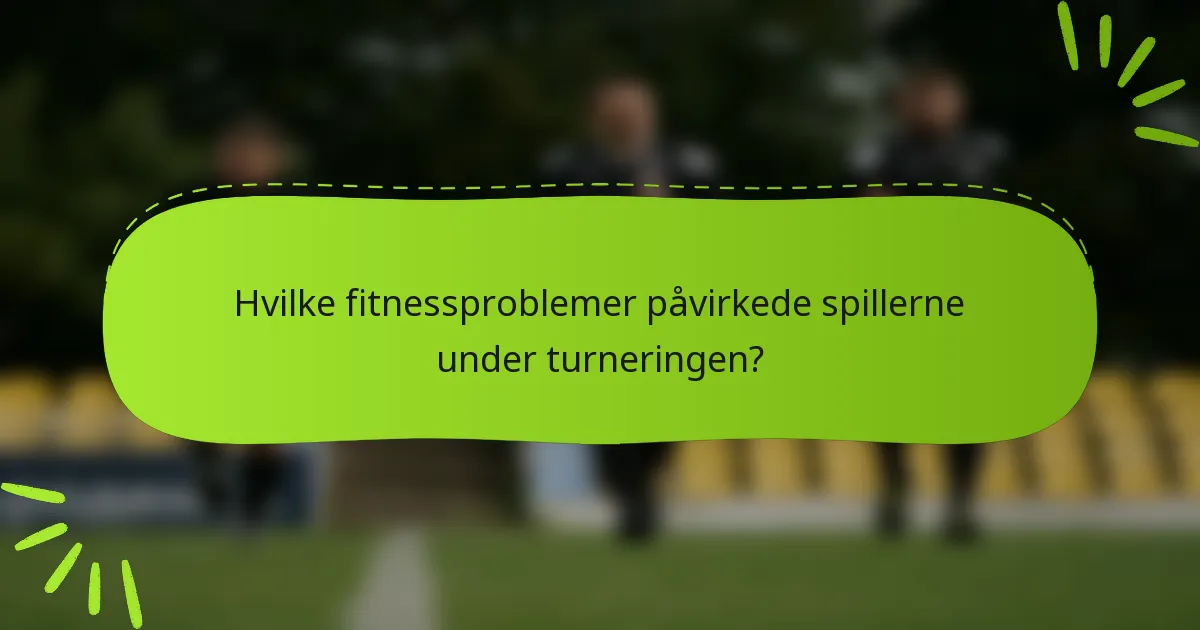 Hvilke fitnessproblemer påvirkede spillerne under turneringen?