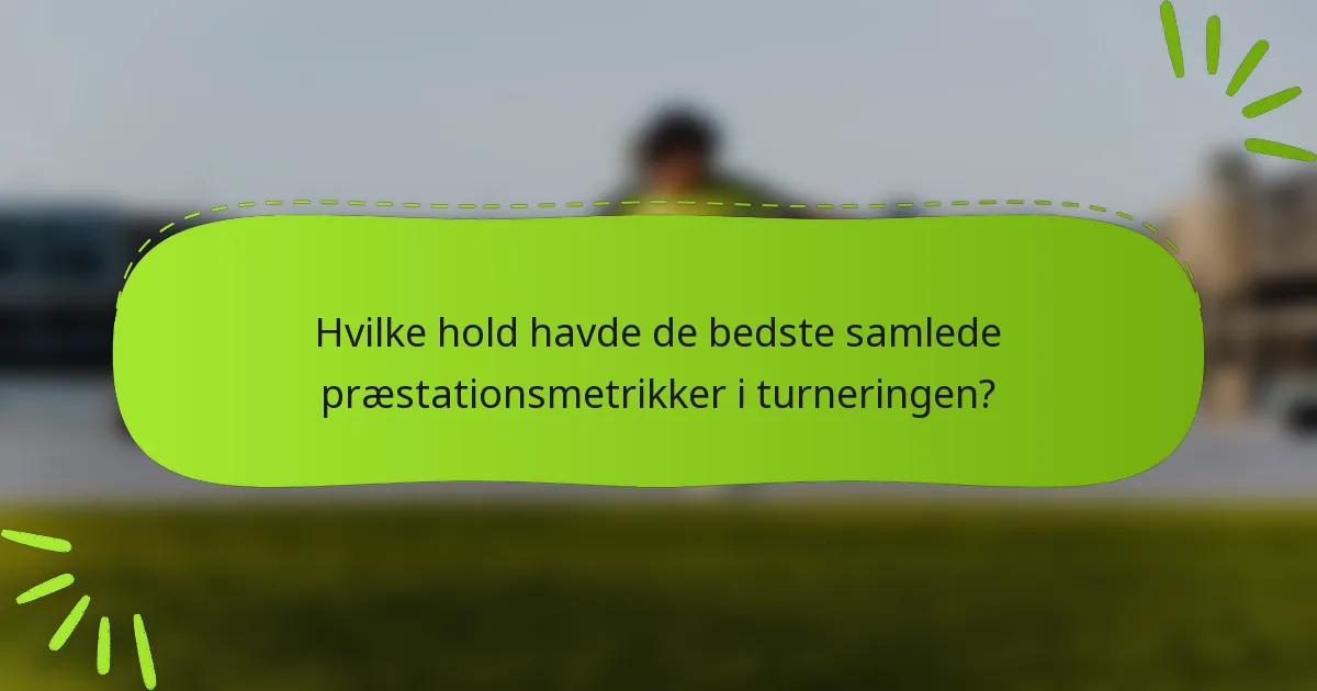 Hvilke hold havde de bedste samlede præstationsmetrikker i turneringen?