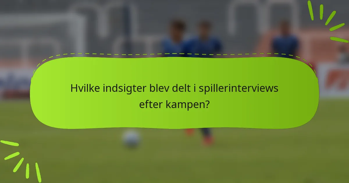 Hvilke indsigter blev delt i spillerinterviews efter kampen?