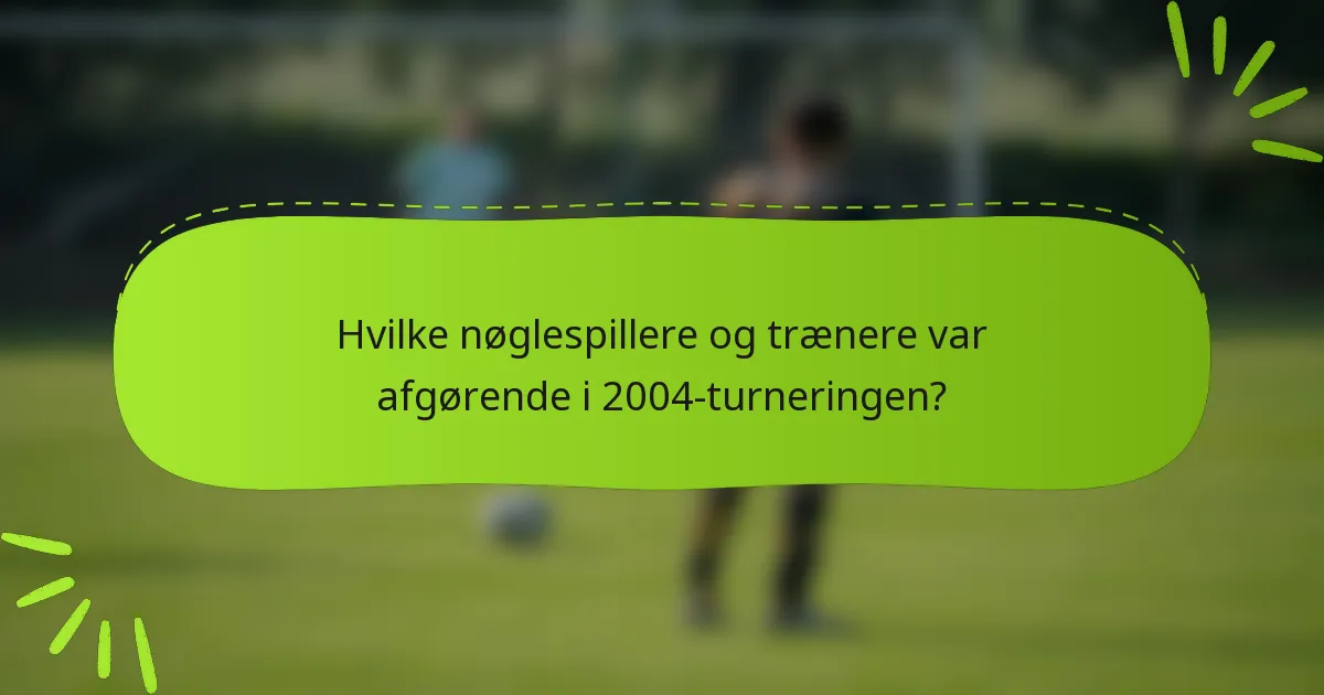 Hvilke nøglespillere og trænere var afgørende i 2004-turneringen?