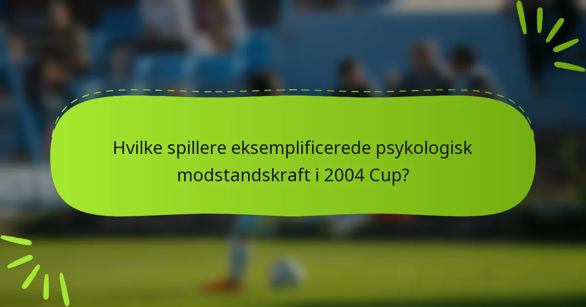 Hvilke spillere eksemplificerede psykologisk modstandskraft i 2004 Cup?