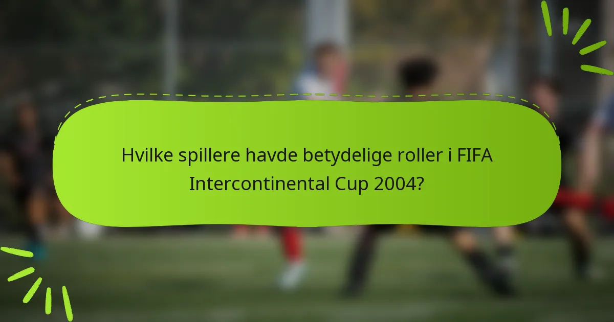 Hvilke spillere havde betydelige roller i FIFA Intercontinental Cup 2004?