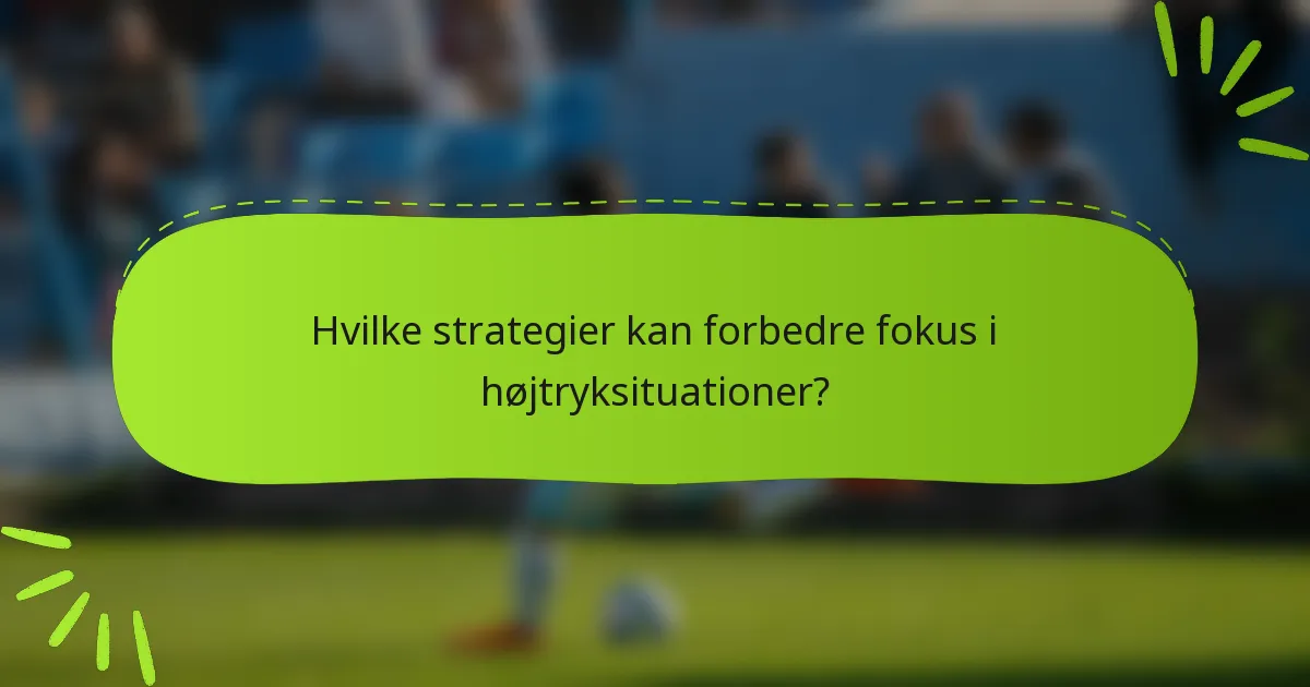 Hvilke strategier kan forbedre fokus i højtryksituationer?