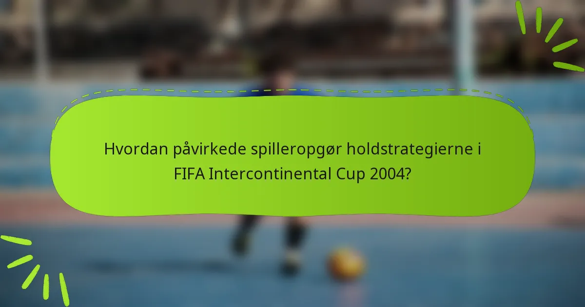 Hvordan påvirkede spilleropgør holdstrategierne i FIFA Intercontinental Cup 2004?