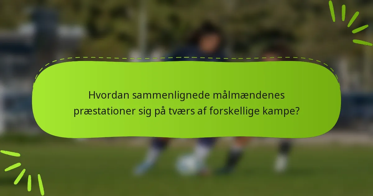 Hvordan sammenlignede målmændenes præstationer sig på tværs af forskellige kampe?
