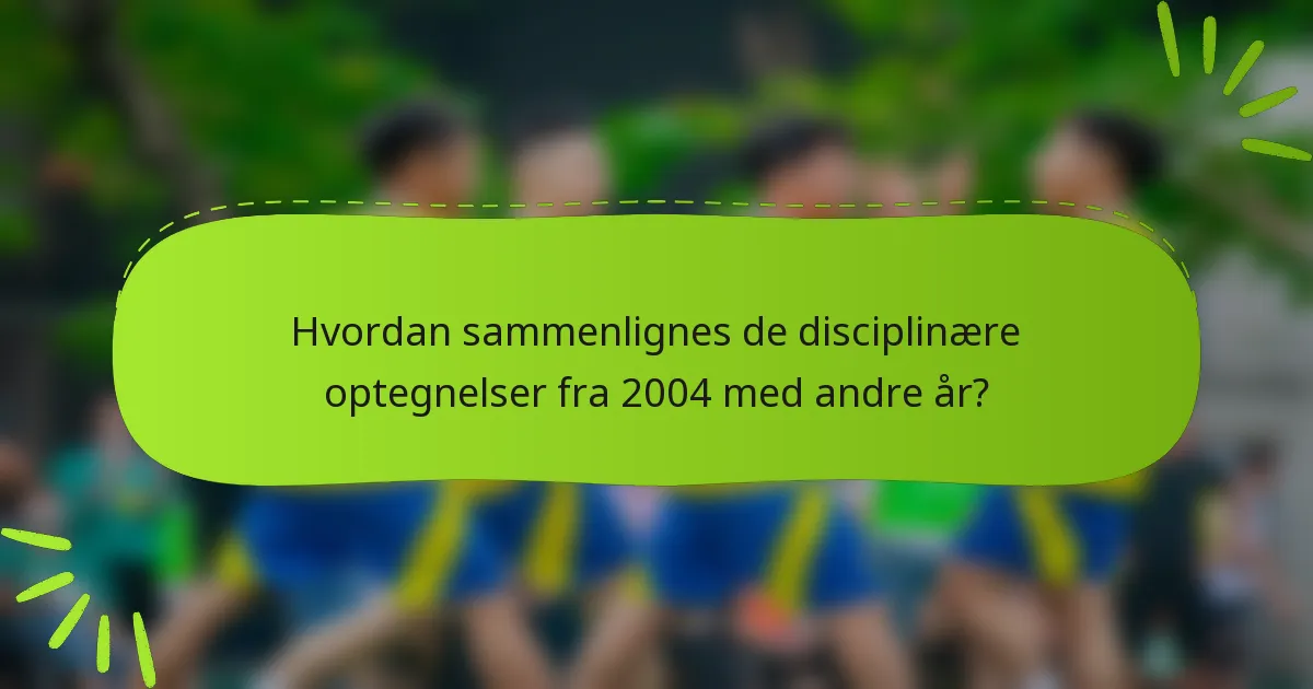 Hvordan sammenlignes de disciplinære optegnelser fra 2004 med andre år?
