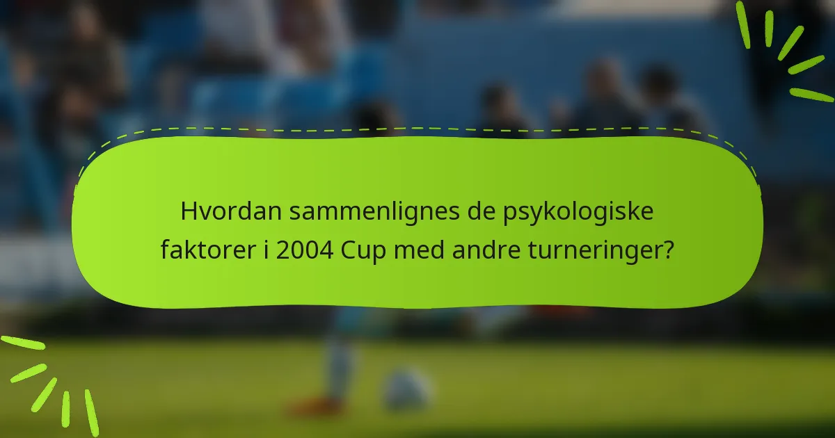 Hvordan sammenlignes de psykologiske faktorer i 2004 Cup med andre turneringer?