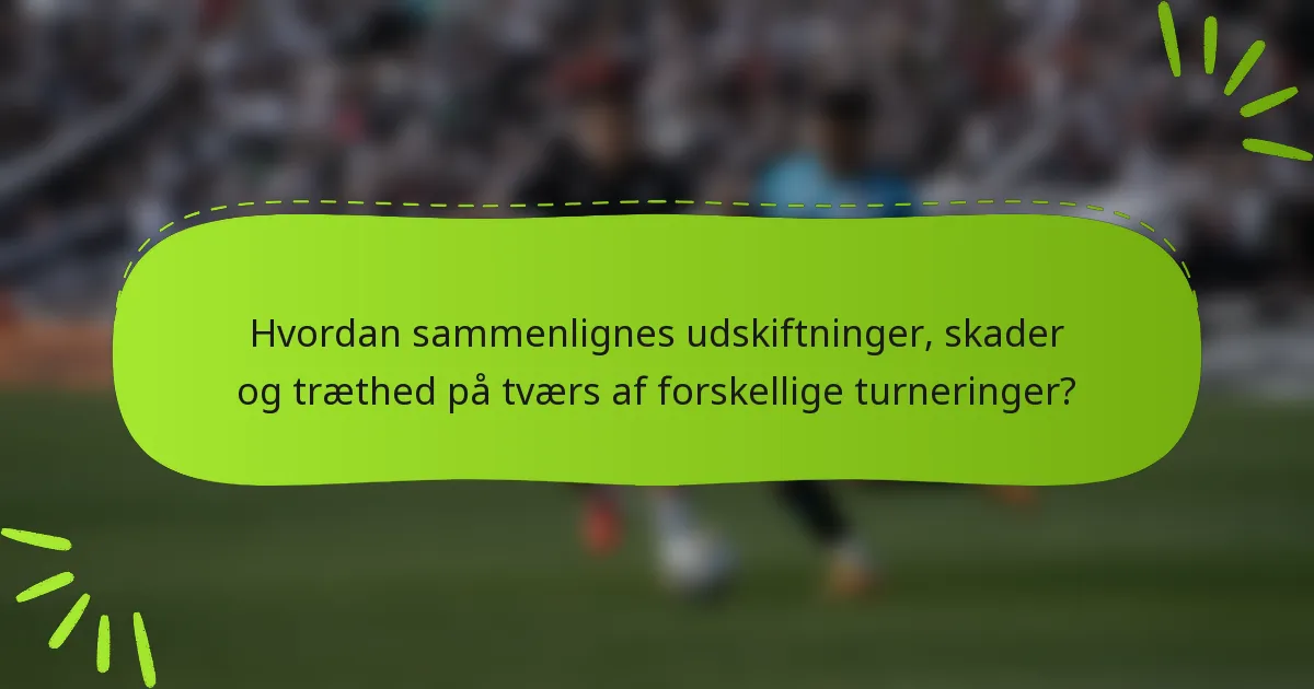 Hvordan sammenlignes udskiftninger, skader og træthed på tværs af forskellige turneringer?