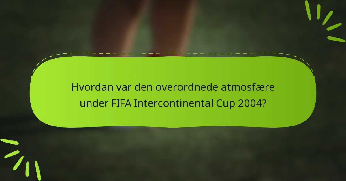 Hvordan var den overordnede atmosfære under FIFA Intercontinental Cup 2004?